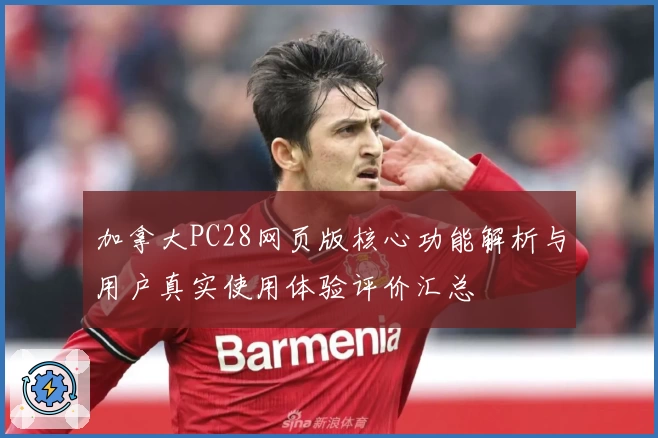 加拿大PC28网页版核心功能解析与用户真实使用体验评价汇总