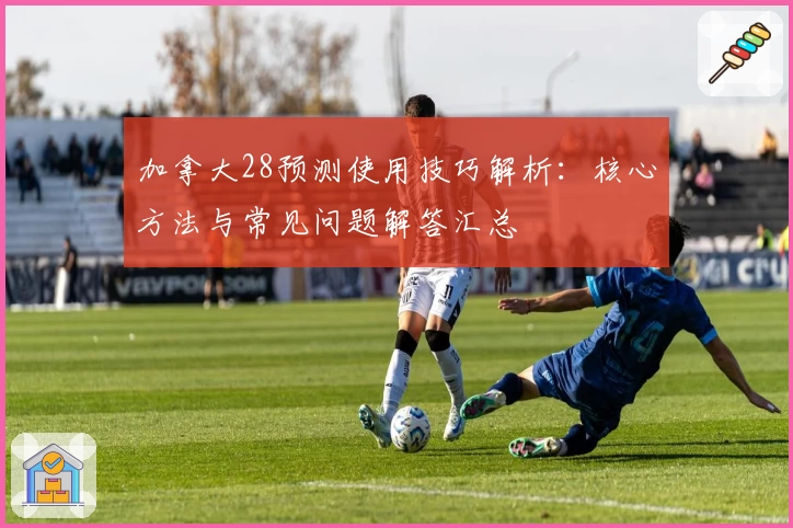 加拿大28预测使用技巧解析：核心方法与常见问题解答汇总