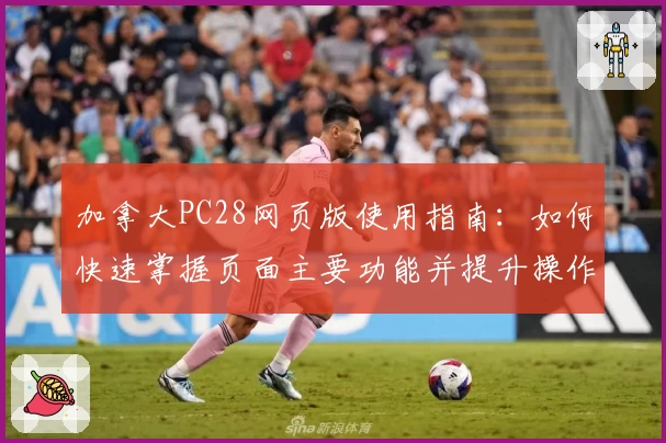 加拿大PC28网页版使用指南：如何快速掌握页面主要功能并提升操作体验