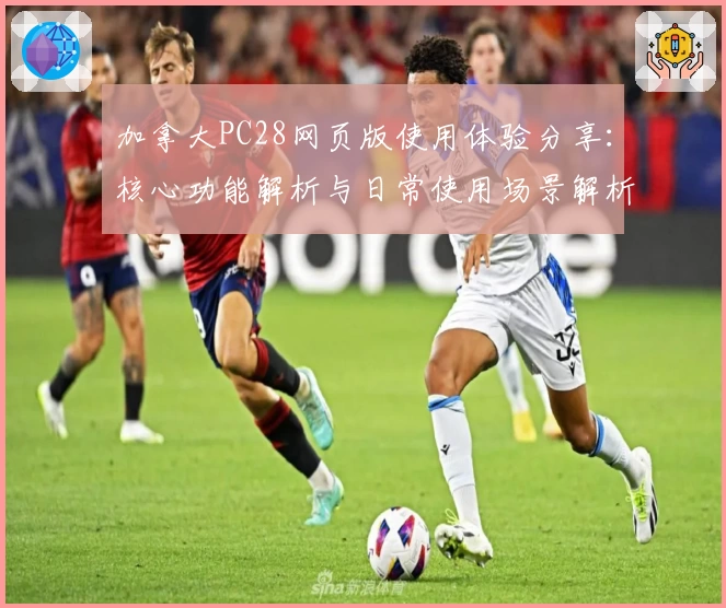 加拿大PC28网页版使用体验分享：核心功能解析与日常使用场景解析