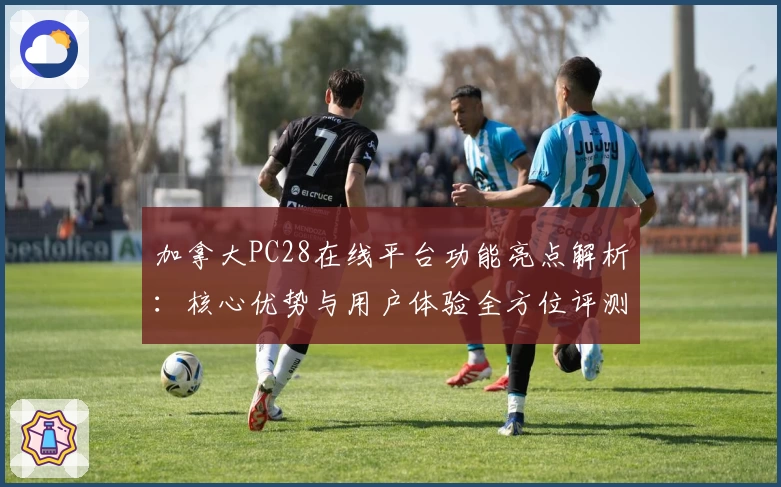 加拿大PC28在线平台功能亮点解析：核心优势与用户体验全方位评测