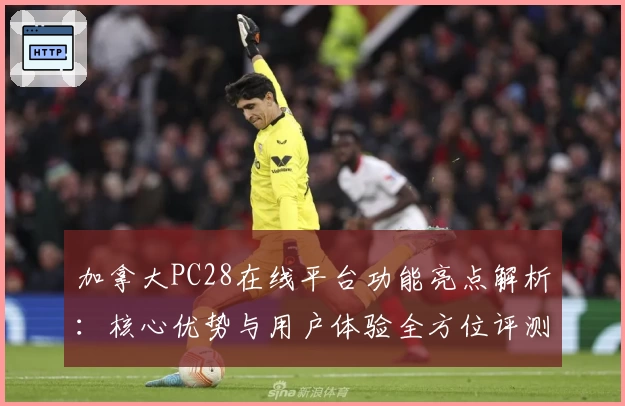 加拿大PC28在线平台功能亮点解析：核心优势与用户体验全方位评测