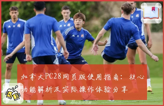 加拿大PC28网页版使用指南：核心功能解析及实际操作体验分享