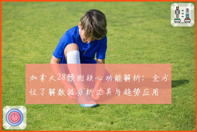 加拿大28预测核心功能解析：全方位了解数据分析工具与趋势应用