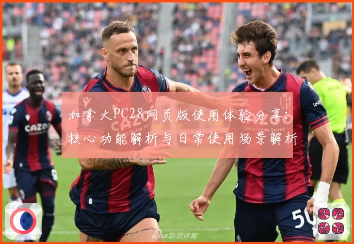 加拿大PC28网页版使用体验分享：核心功能解析与日常使用场景解析