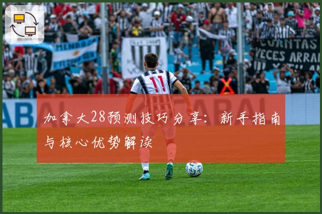 加拿大28预测技巧分享:新手指南与核心优势解读