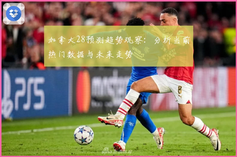加拿大28预测趋势观察：分析当前热门数据与未来走势
