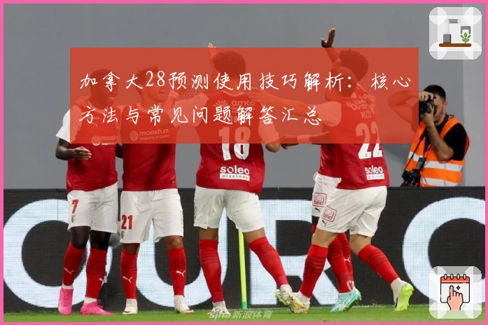 加拿大28预测使用技巧解析：核心方法与常见问题解答汇总