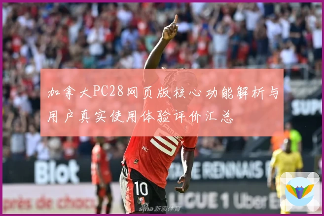 加拿大PC28网页版核心功能解析与用户真实使用体验评价汇总