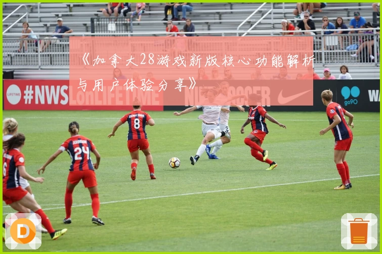 《加拿大28游戏新版核心功能解析与用户体验分享》